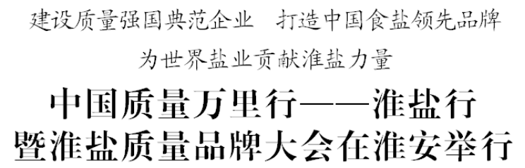 中國質(zhì)量萬里行——淮鹽行暨淮鹽質(zhì)量品牌大會(huì)在淮安舉行 中國質(zhì)量萬里行——淮鹽行暨淮鹽質(zhì)量品牌大會(huì)在淮安舉行